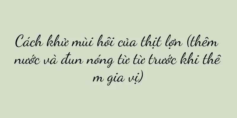 Cách khử mùi hôi của thịt lợn (thêm nước và đun nóng từ từ trước khi thêm gia vị)