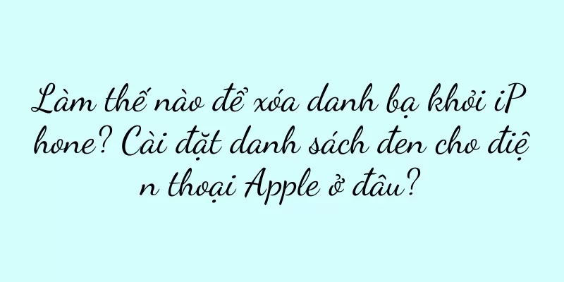 Làm thế nào để xóa danh bạ khỏi iPhone? Cài đặt danh sách đen cho điện thoại Apple ở đâu?