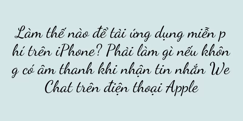 Làm thế nào để tải ứng dụng miễn phí trên iPhone? Phải làm gì nếu không có âm thanh khi nhận tin nhắn WeChat trên điện thoại Apple