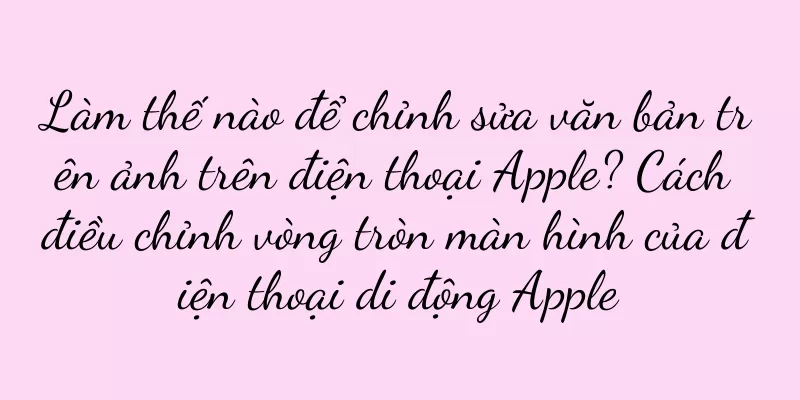 Làm thế nào để chỉnh sửa văn bản trên ảnh trên điện thoại Apple? Cách điều chỉnh vòng tròn màn hình của điện thoại di động Apple