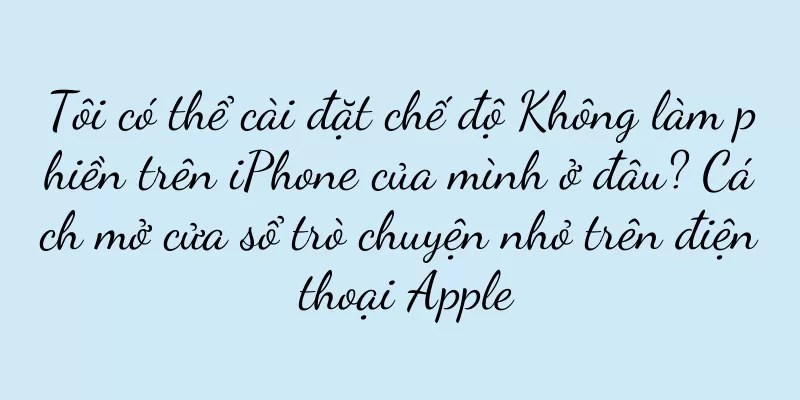 Tôi có thể cài đặt chế độ Không làm phiền trên iPhone của mình ở đâu? Cách mở cửa sổ trò chuyện nhỏ trên điện thoại Apple
