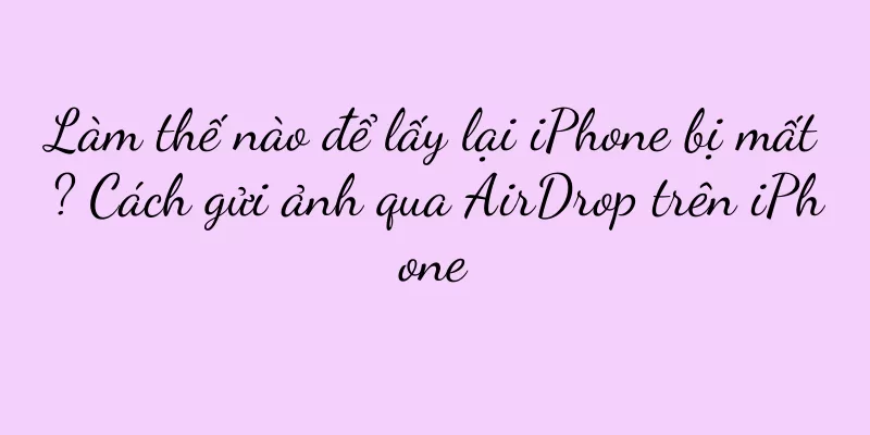Làm thế nào để lấy lại iPhone bị mất? Cách gửi ảnh qua AirDrop trên iPhone
