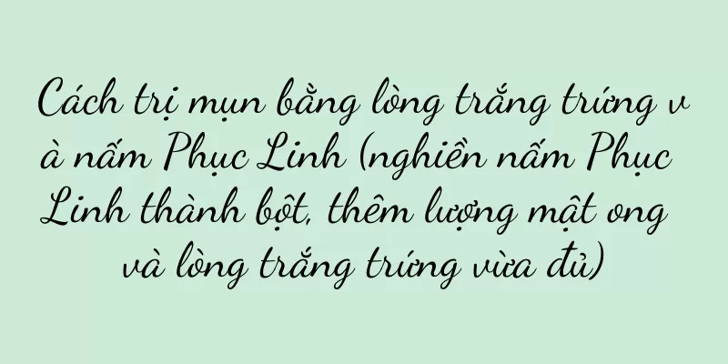 Cách trị mụn bằng lòng trắng trứng và nấm Phục Linh (nghiền nấm Phục Linh thành bột, thêm lượng mật ong và lòng trắng trứng vừa đủ)