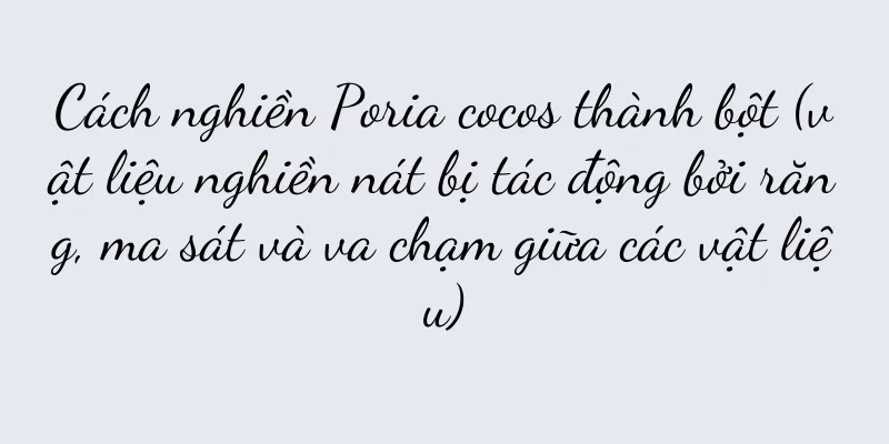 Cách nghiền Poria cocos thành bột (vật liệu nghiền nát bị tác động bởi răng, ma sát và va chạm giữa các vật liệu)