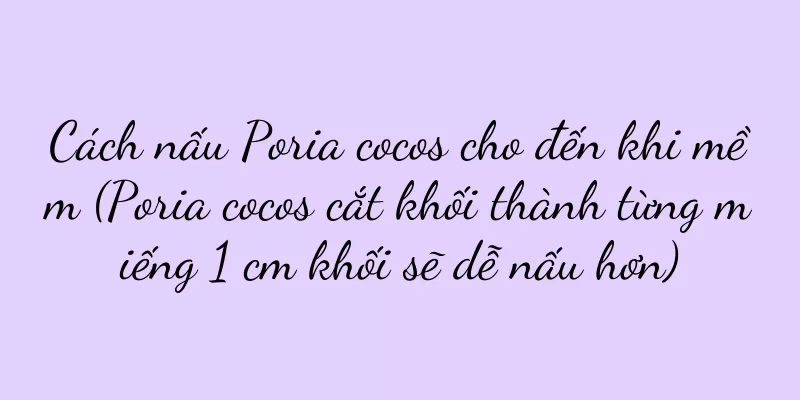 Cách nấu Poria cocos cho đến khi mềm (Poria cocos cắt khối thành từng miếng 1 cm khối sẽ dễ nấu hơn)