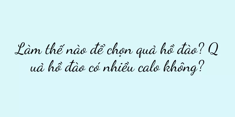 Làm thế nào để chọn quả hồ đào? Quả hồ đào có nhiều calo không?