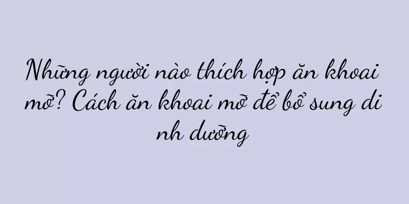 Những người nào thích hợp ăn khoai mỡ? Cách ăn khoai mỡ để bổ sung dinh dưỡng