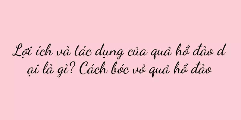 Lợi ích và tác dụng của quả hồ đào dại là gì? Cách bóc vỏ quả hồ đào