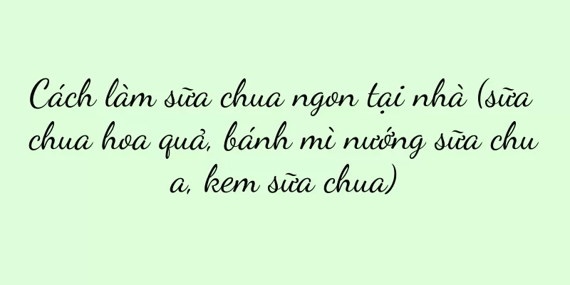 Cách làm sữa chua ngon tại nhà (sữa chua hoa quả, bánh mì nướng sữa chua, kem sữa chua)
