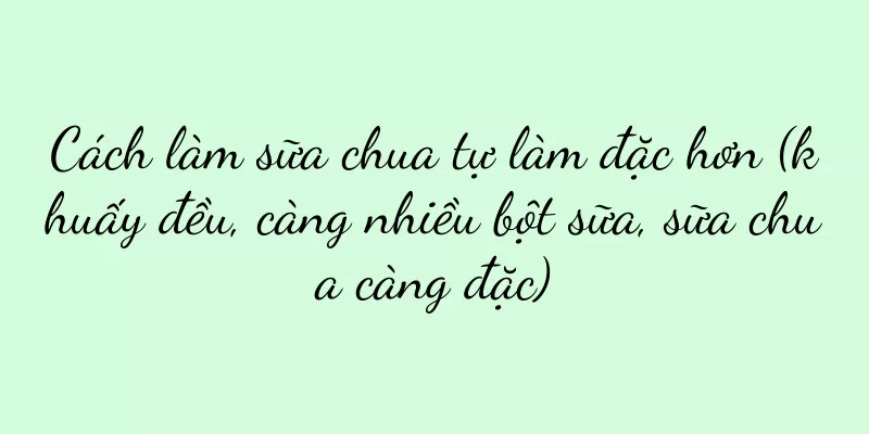 Cách làm sữa chua tự làm đặc hơn (khuấy đều, càng nhiều bột sữa, sữa chua càng đặc)
