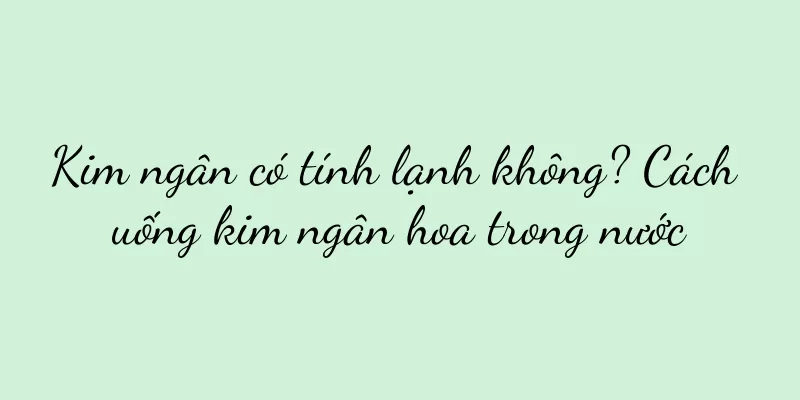 Kim ngân có tính lạnh không? Cách uống kim ngân hoa trong nước