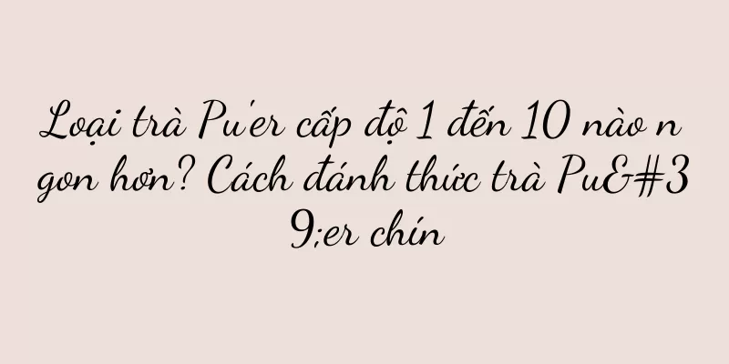 Loại trà Pu'er cấp độ 1 đến 10 nào ngon hơn? Cách đánh thức trà Pu'er chín
