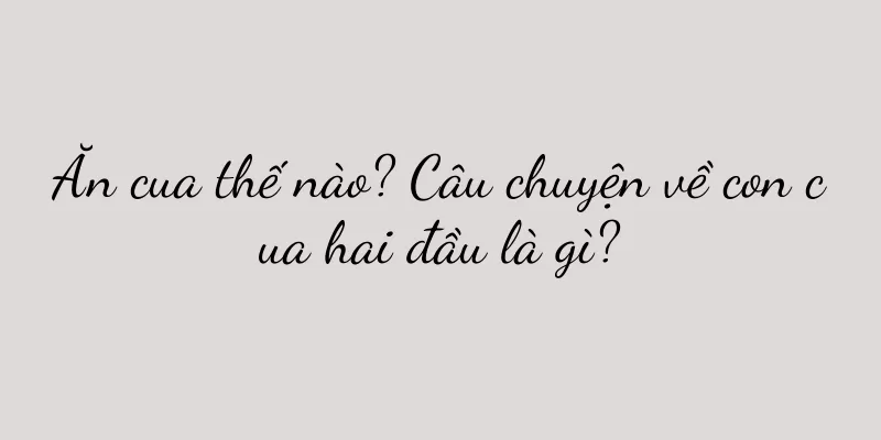 Ăn cua thế nào? Câu chuyện về con cua hai đầu là gì?
