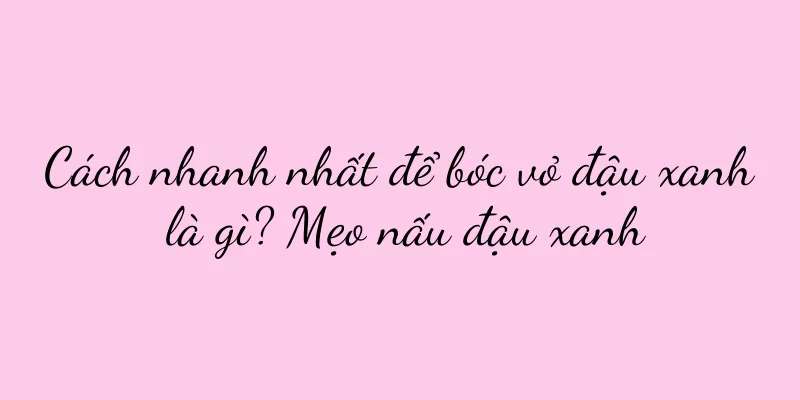 Cách nhanh nhất để bóc vỏ đậu xanh là gì? Mẹo nấu đậu xanh
