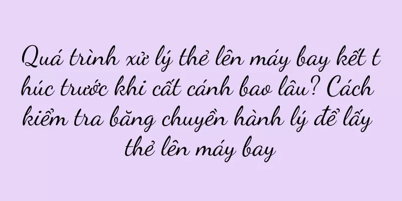Quá trình xử lý thẻ lên máy bay kết thúc trước khi cất cánh bao lâu? Cách kiểm tra băng chuyền hành lý để lấy thẻ lên máy bay