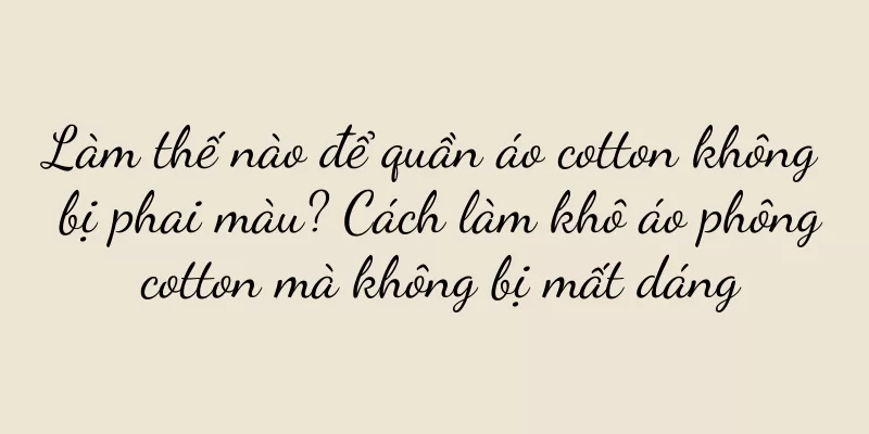 Làm thế nào để quần áo cotton không bị phai màu? Cách làm khô áo phông cotton mà không bị mất dáng