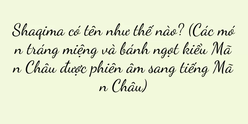 Shaqima có tên như thế nào? (Các món tráng miệng và bánh ngọt kiểu Mãn Châu được phiên âm sang tiếng Mãn Châu)