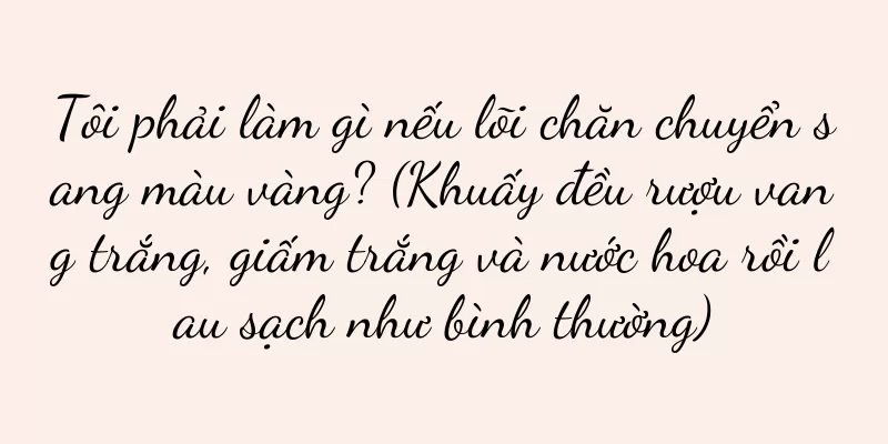 Tôi phải làm gì nếu lõi chăn chuyển sang màu vàng? (Khuấy đều rượu vang trắng, giấm trắng và nước hoa rồi lau sạch như bình thường)