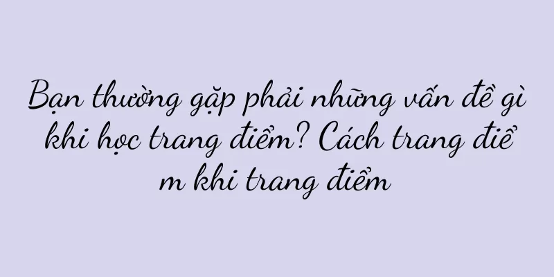 Bạn thường gặp phải những vấn đề gì khi học trang điểm? Cách trang điểm khi trang điểm