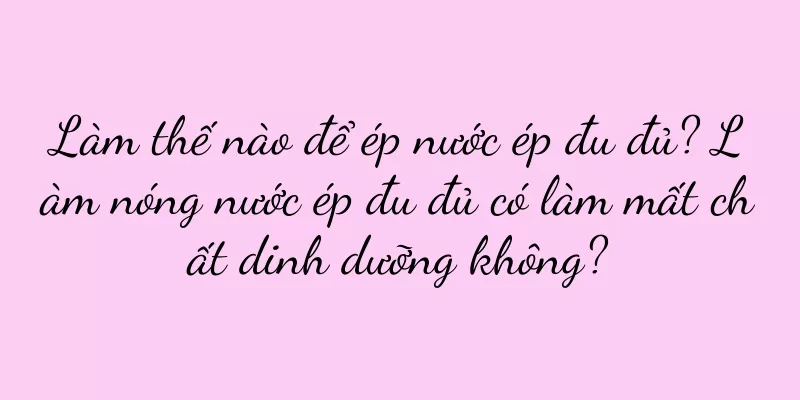 Làm thế nào để ép nước ép đu đủ? Làm nóng nước ép đu đủ có làm mất chất dinh dưỡng không?