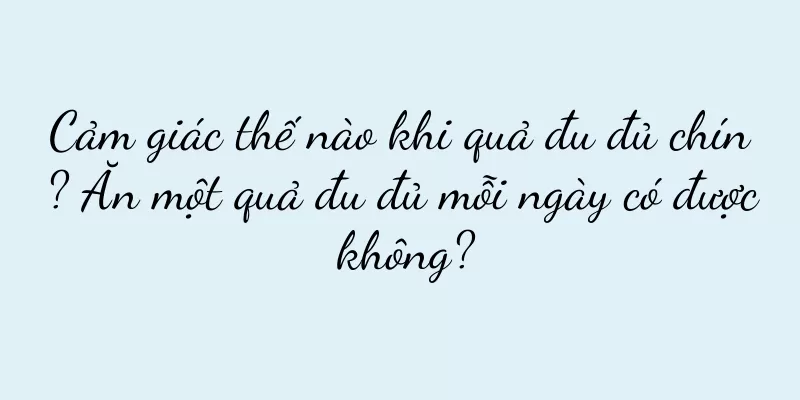 Cảm giác thế nào khi quả đu đủ chín? Ăn một quả đu đủ mỗi ngày có được không?