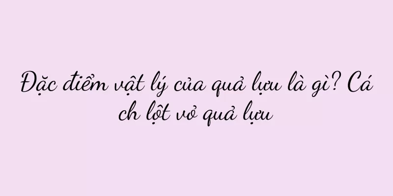 Đặc điểm vật lý của quả lựu là gì? Cách lột vỏ quả lựu
