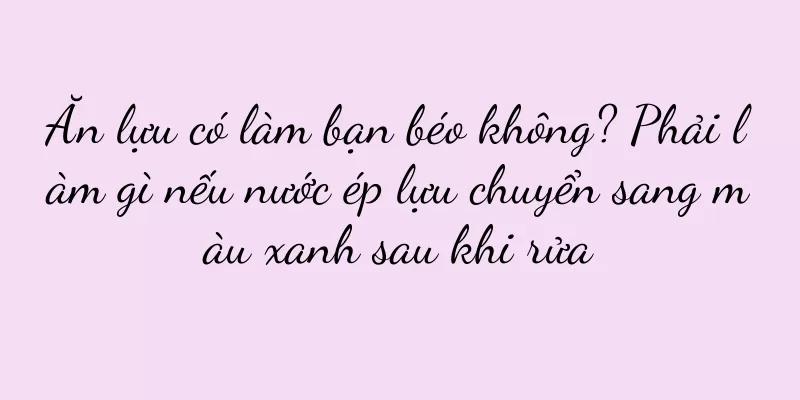 Ăn lựu có làm bạn béo không? Phải làm gì nếu nước ép lựu chuyển sang màu xanh sau khi rửa