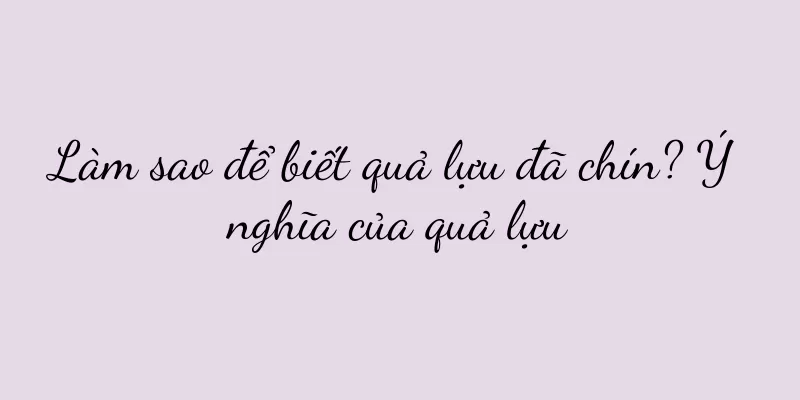 Làm sao để biết quả lựu đã chín? Ý nghĩa của quả lựu