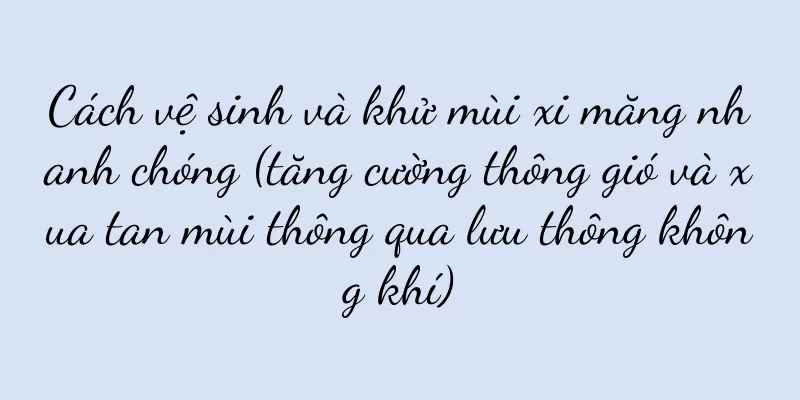 Cách vệ sinh và khử mùi xi măng nhanh chóng (tăng cường thông gió và xua tan mùi thông qua lưu thông không khí)