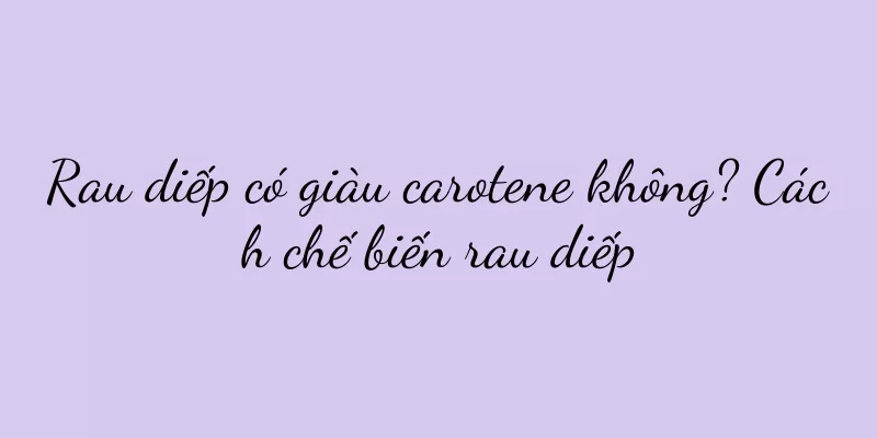 Rau diếp có giàu carotene không? Cách chế biến rau diếp