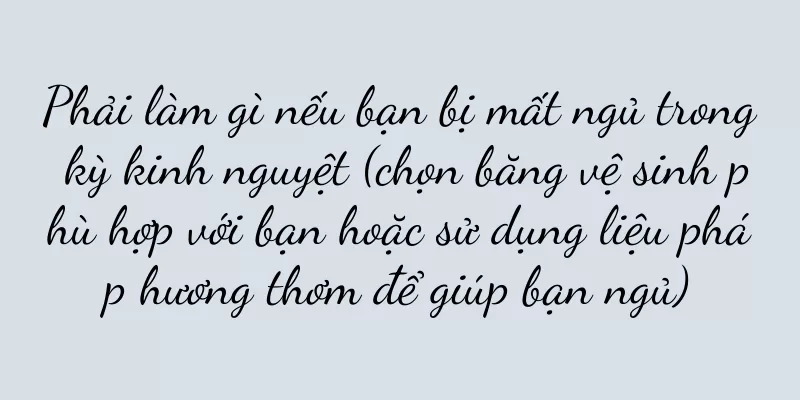 Phải làm gì nếu bạn bị mất ngủ trong kỳ kinh nguyệt (chọn băng vệ sinh phù hợp với bạn hoặc sử dụng liệu pháp hương thơm để giúp bạn ngủ)