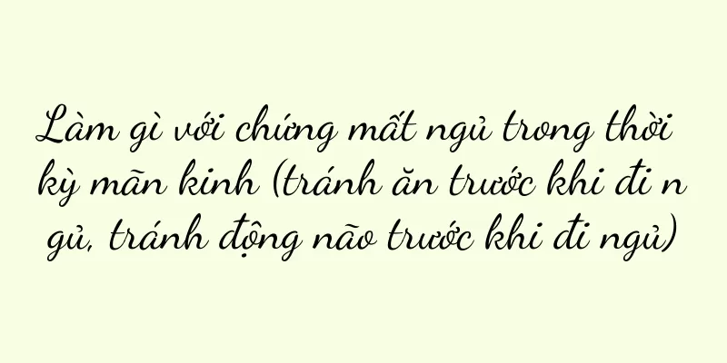 Làm gì với chứng mất ngủ trong thời kỳ mãn kinh (tránh ăn trước khi đi ngủ, tránh động não trước khi đi ngủ)