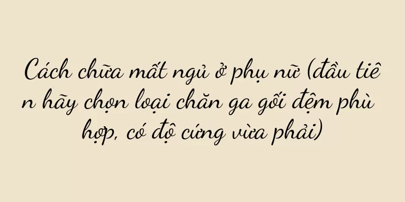 Cách chữa mất ngủ ở phụ nữ (đầu tiên hãy chọn loại chăn ga gối đệm phù hợp, có độ cứng vừa phải)
