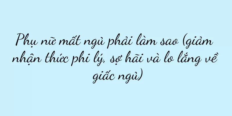 Phụ nữ mất ngủ phải làm sao (giảm nhận thức phi lý, sợ hãi và lo lắng về giấc ngủ)