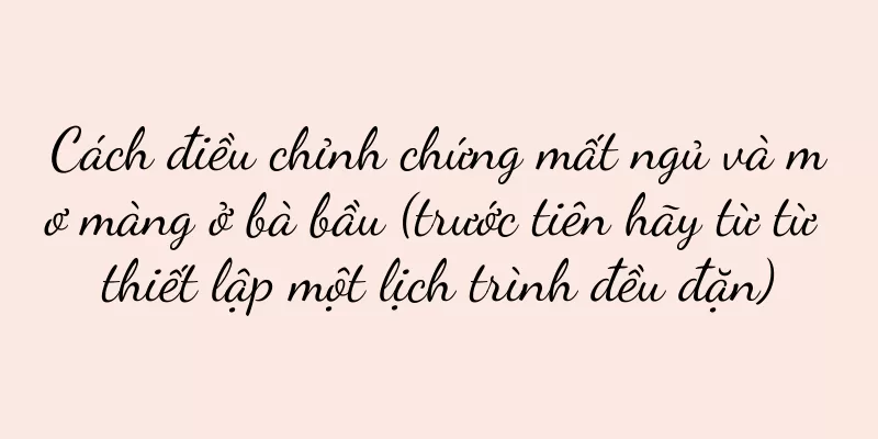 Cách điều chỉnh chứng mất ngủ và mơ màng ở bà bầu (trước tiên hãy từ từ thiết lập một lịch trình đều đặn)