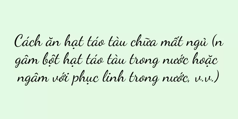 Cách ăn hạt táo tàu chữa mất ngủ (ngâm bột hạt táo tàu trong nước hoặc ngâm với phục linh trong nước, v.v.)