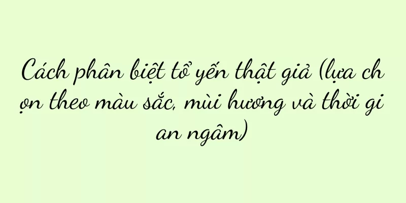 Cách phân biệt tổ yến thật giả (lựa chọn theo màu sắc, mùi hương và thời gian ngâm)