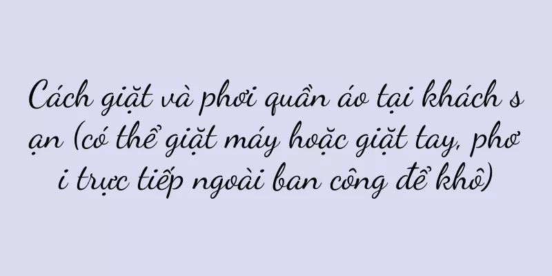 Cách giặt và phơi quần áo tại khách sạn (có thể giặt máy hoặc giặt tay, phơi trực tiếp ngoài ban công để khô)