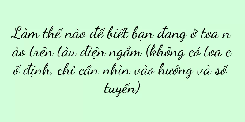 Làm thế nào để biết bạn đang ở toa nào trên tàu điện ngầm (không có toa cố định, chỉ cần nhìn vào hướng và số tuyến)