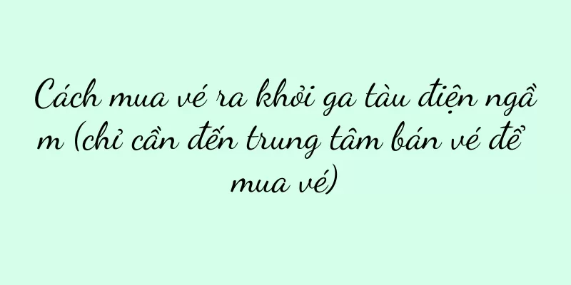 Cách mua vé ra khỏi ga tàu điện ngầm (chỉ cần đến trung tâm bán vé để mua vé)