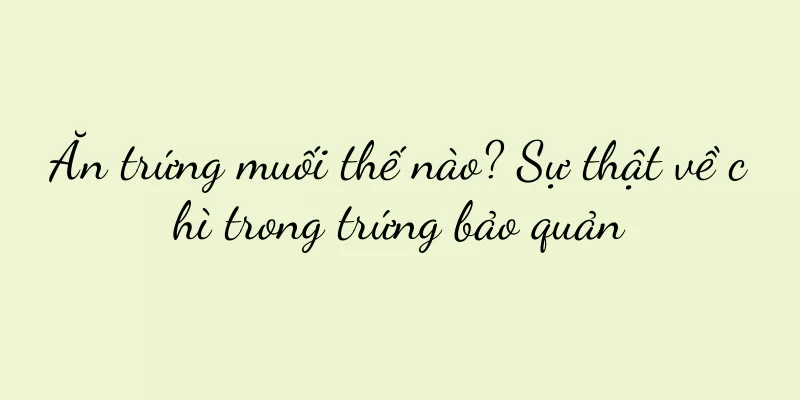 Ăn trứng muối thế nào? Sự thật về chì trong trứng bảo quản