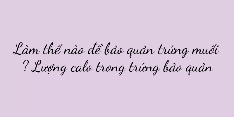 Làm thế nào để bảo quản trứng muối? Lượng calo trong trứng bảo quản