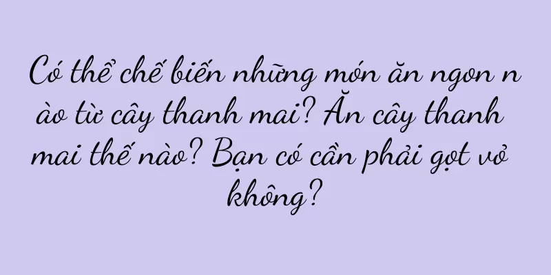 Có thể chế biến những món ăn ngon nào từ cây thanh mai? Ăn cây thanh mai thế nào? Bạn có cần phải gọt vỏ không?