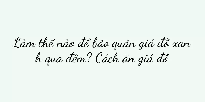 Làm thế nào để bảo quản giá đỗ xanh qua đêm? Cách ăn giá đỗ