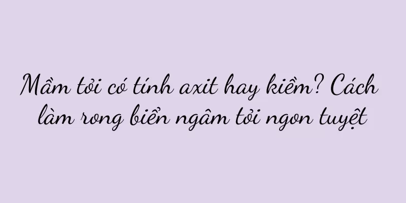 Mầm tỏi có tính axit hay kiềm? Cách làm rong biển ngâm tỏi ngon tuyệt