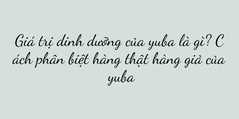 Giá trị dinh dưỡng của yuba là gì? Cách phân biệt hàng thật hàng giả của yuba