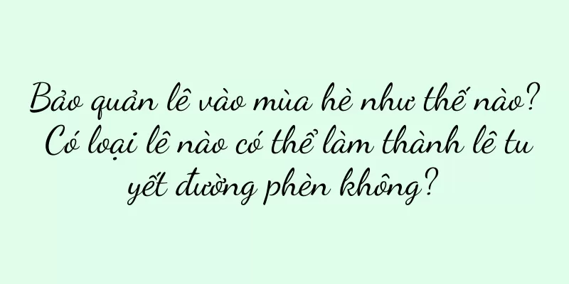 Bảo quản lê vào mùa hè như thế nào? Có loại lê nào có thể làm thành lê tuyết đường phèn không?