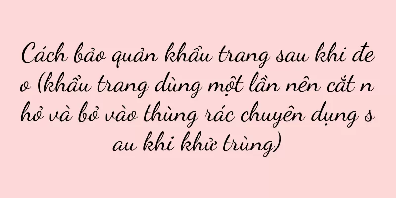 Cách bảo quản khẩu trang sau khi đeo (khẩu trang dùng một lần nên cắt nhỏ và bỏ vào thùng rác chuyên dụng sau khi khử trùng)