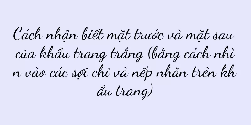 Cách nhận biết mặt trước và mặt sau của khẩu trang trắng (bằng cách nhìn vào các sợi chỉ và nếp nhăn trên khẩu trang)