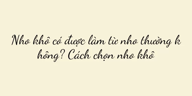 Nho khô có được làm từ nho thường không? Cách chọn nho khô